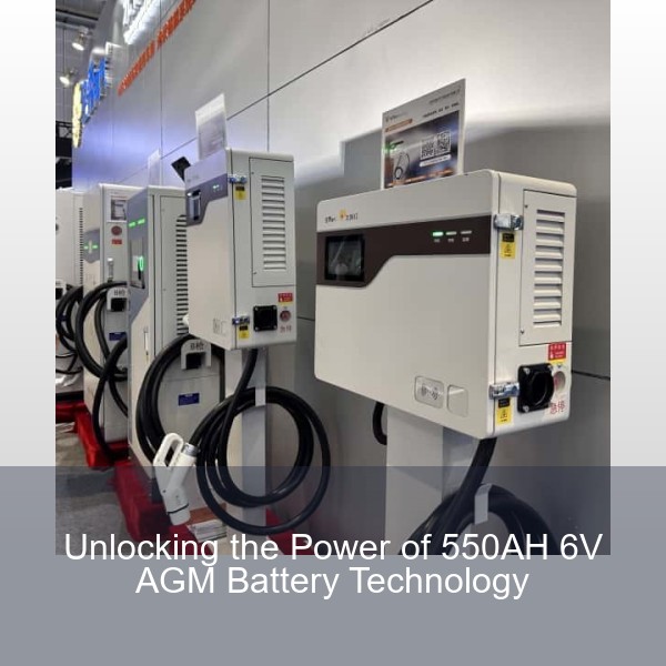 Unlocking the Power of 550AH 6V AGM Battery Technology